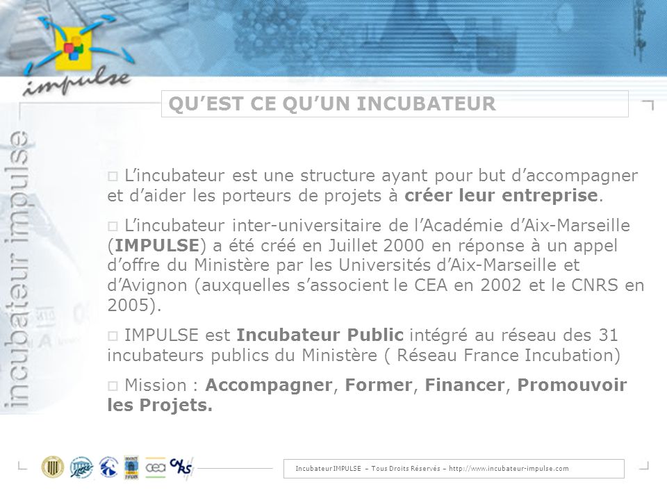 Incubateur IMPULSE – Tous Droits Réservés –   QUEST CE QUUN INCUBATEUR Lincubateur est une structure ayant pour but daccompagner et daider les porteurs de projets à créer leur entreprise.