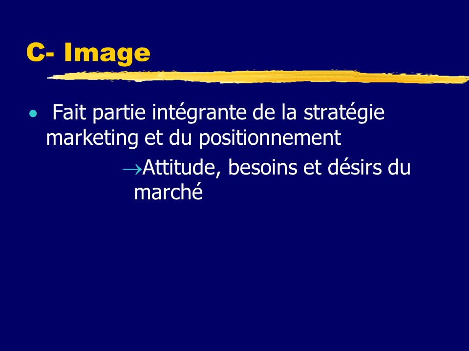 C- Image Fait partie intégrante de la stratégie marketing et du positionnement Attitude, besoins et désirs du marché
