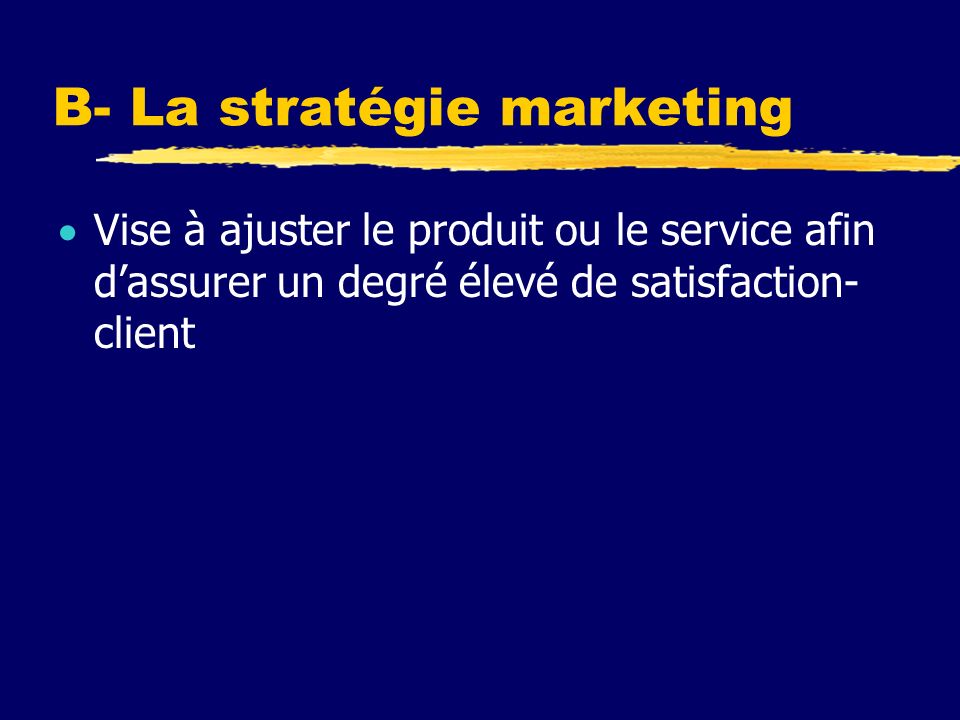B- La stratégie marketing Vise à ajuster le produit ou le service afin dassurer un degré élevé de satisfaction- client