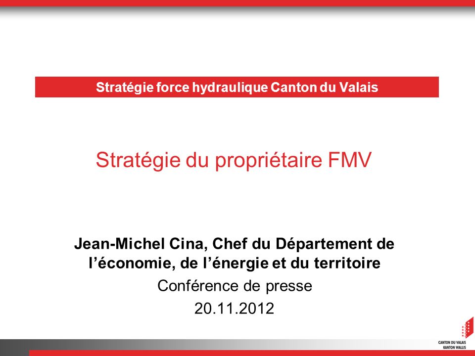 Stratégie force hydraulique Canton du Valais Jean-Michel Cina, Chef du Département de léconomie, de lénergie et du territoire Conférence de presse Stratégie du propriétaire FMV