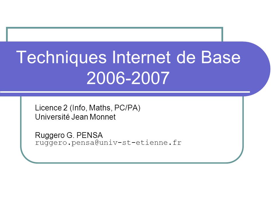 Techniques Internet de Base Licence 2 (Info, Maths, PC/PA) Université Jean Monnet Ruggero G.