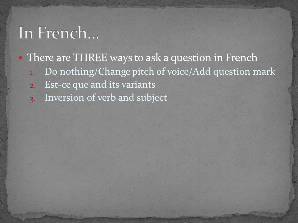 There are THREE ways to ask a question in French 1.