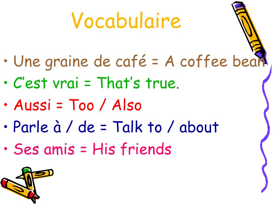 Vocabulaire Une graine de café = A coffee bean Cest vrai = Thats true.