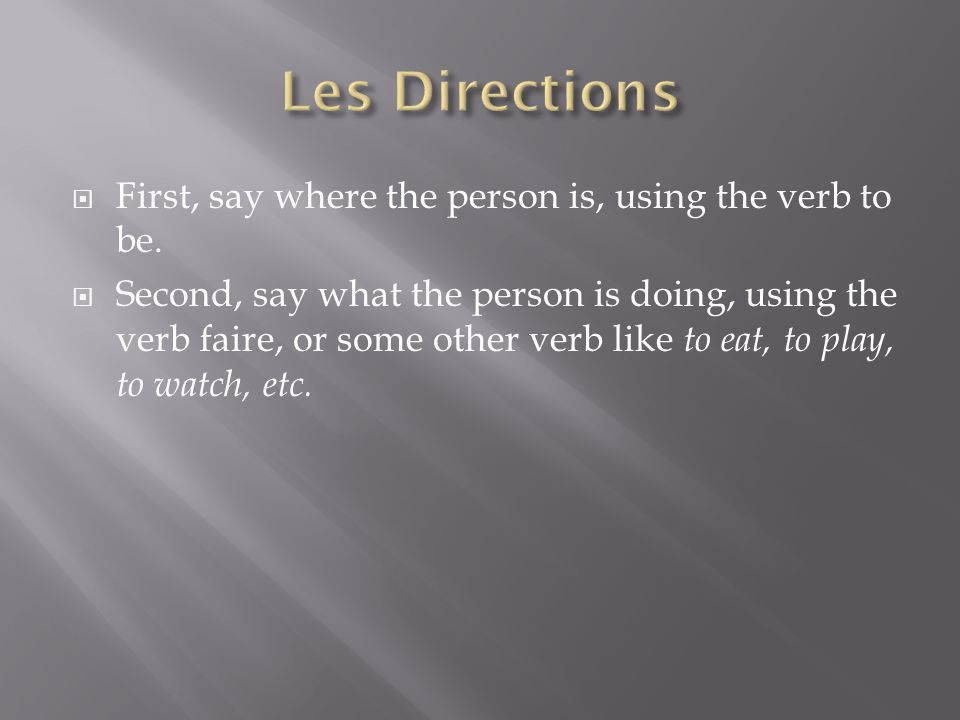 First, say where the person is, using the verb to be.