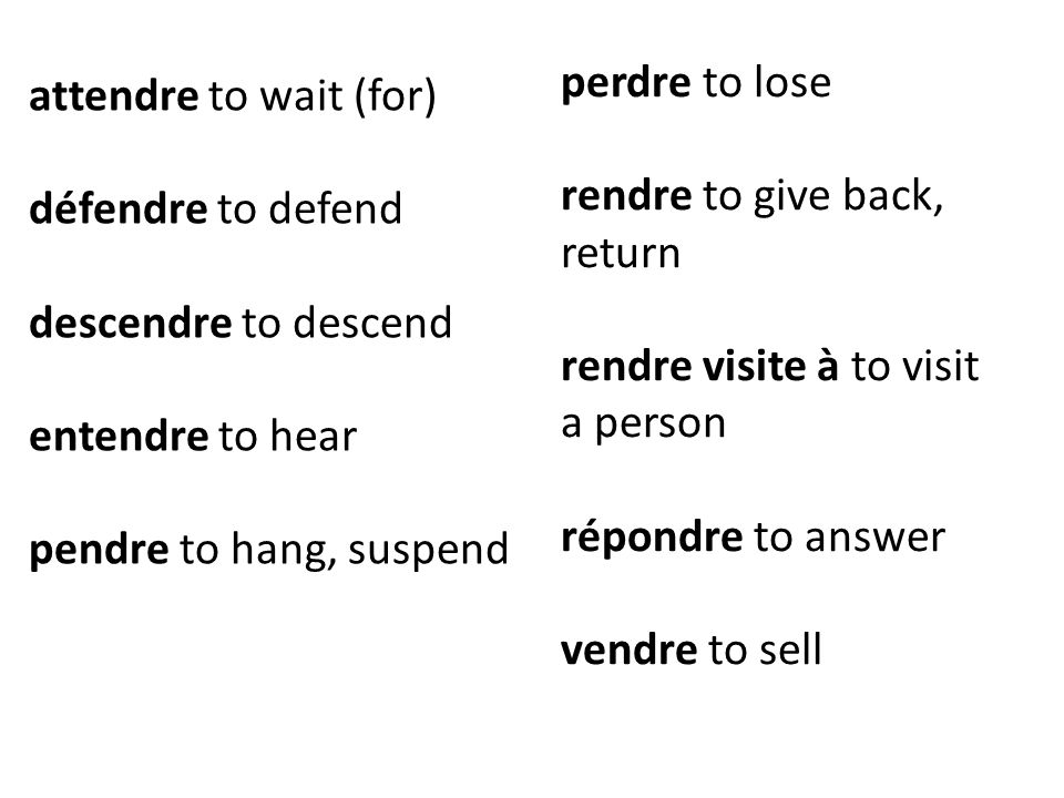 attendre to wait (for) défendre to defend descendre to descend entendre to hear pendre to hang, suspend perdre to lose rendre to give back, return rendre visite à to visit a person répondre to answer vendre to sell