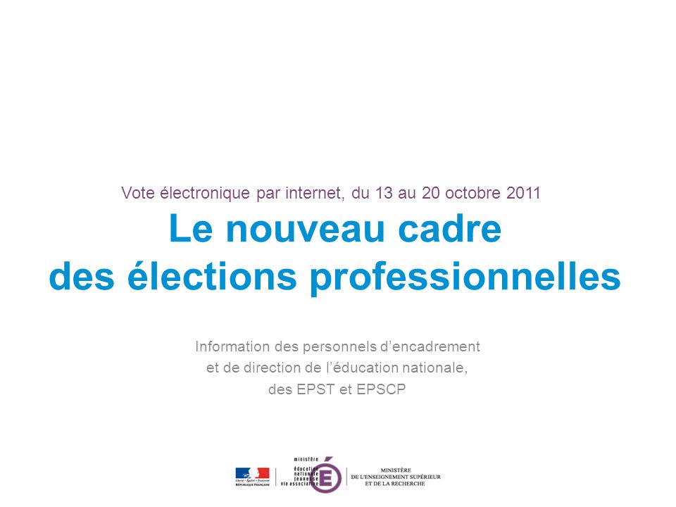 Vote électronique par internet, du 13 au 20 octobre 2011 Le nouveau cadre des élections professionnelles Information des personnels dencadrement et de direction de léducation nationale, des EPST et EPSCP