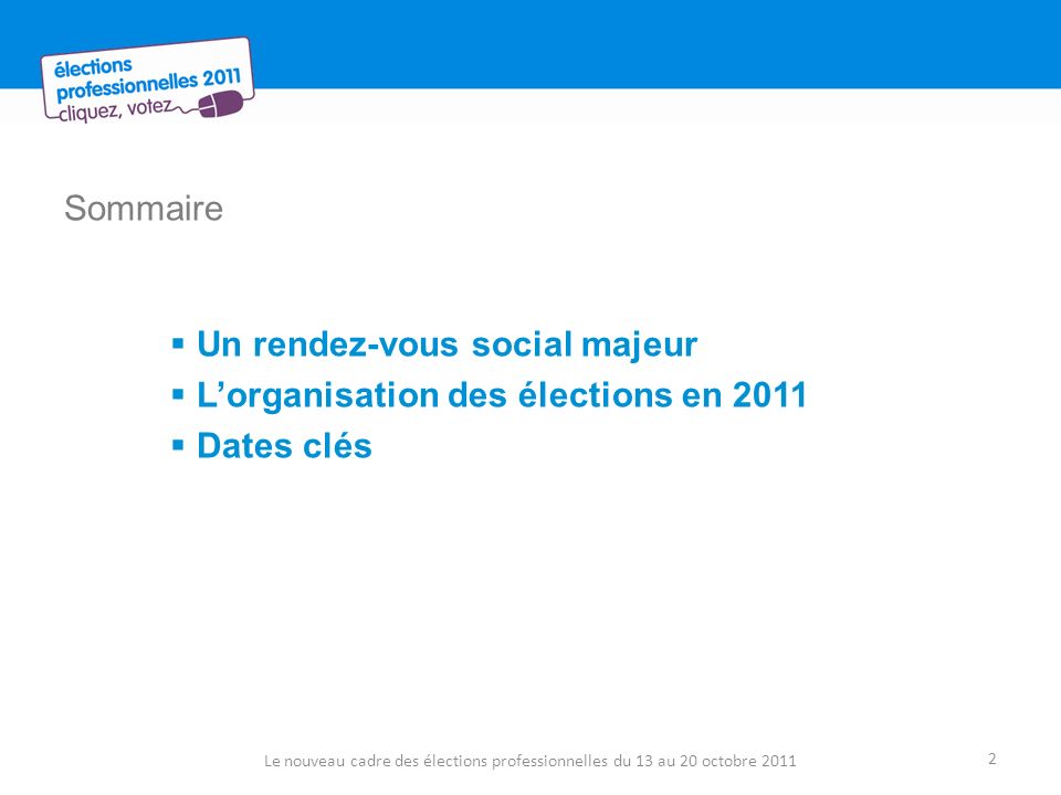 Sommaire Un rendez-vous social majeur Lorganisation des élections en 2011 Dates clés Le nouveau cadre des élections professionnelles du 13 au 20 octobre