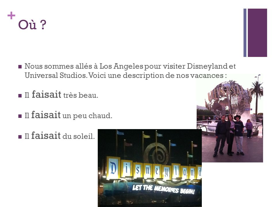 + Où . Nous sommes allés à Los Angeles pour visiter Disneyland et Universal Studios.