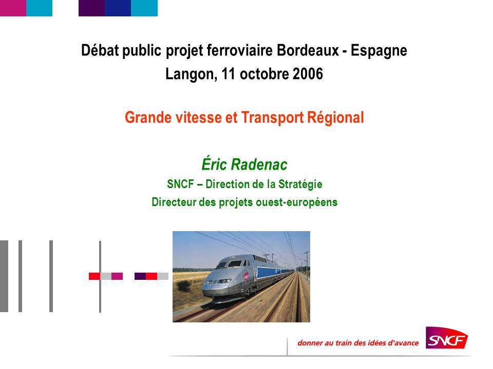 Débat public projet ferroviaire Bordeaux - Espagne Langon, 11 octobre 2006 Grande vitesse et Transport Régional Éric Radenac SNCF – Direction de la Stratégie Directeur des projets ouest-européens