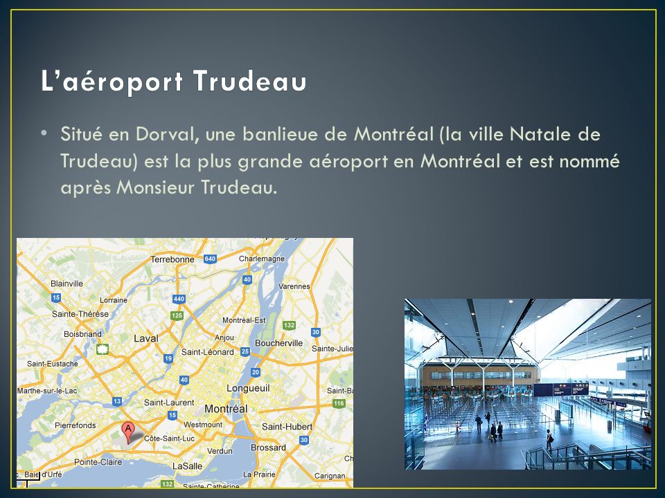 Situé en Dorval, une banlieue de Montréal (la ville Natale de Trudeau) est la plus grande aéroport en Montréal et est nommé après Monsieur Trudeau.