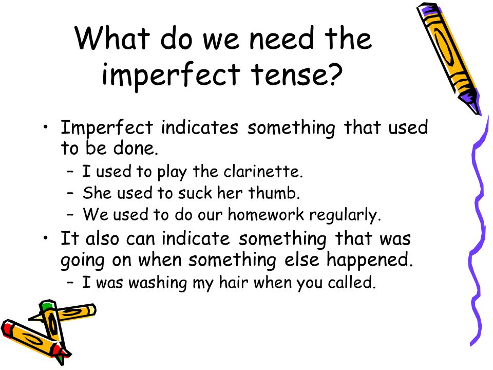 What do we need the imperfect tense. Imperfect indicates something that used to be done.