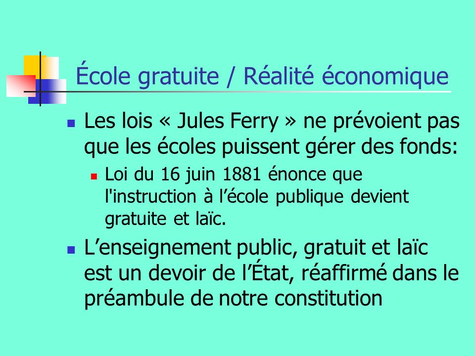 École gratuite / Réalité économique Les lois « Jules Ferry » ne prévoient pas que les écoles puissent gérer des fonds: Loi du 16 juin 1881 énonce que l instruction à lécole publique devient gratuite et laïc.