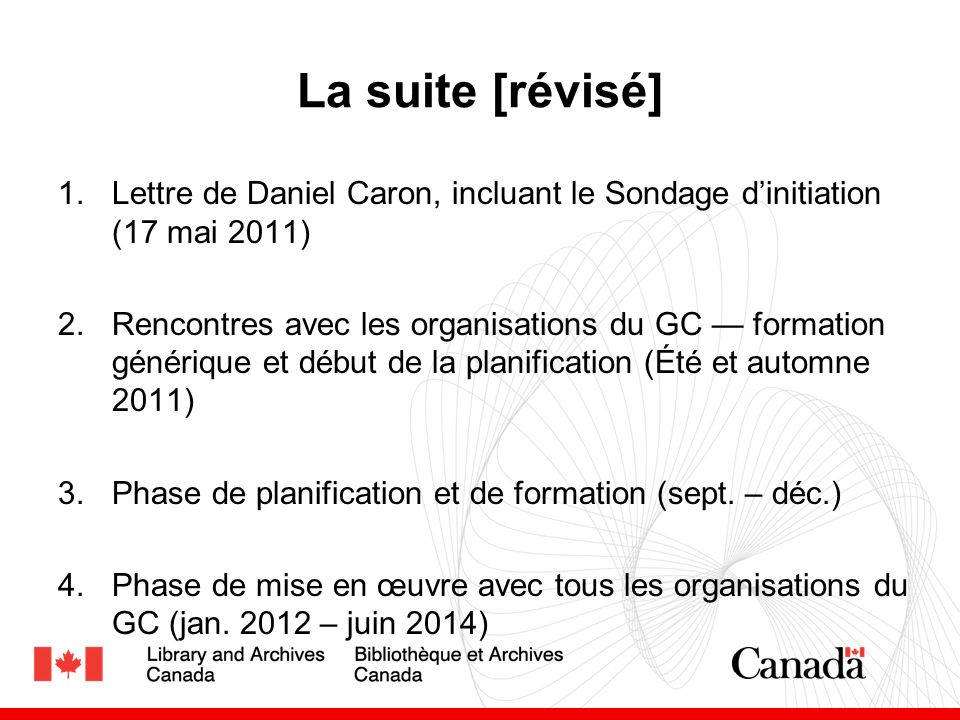 La suite [révisé] 1.Lettre de Daniel Caron, incluant le Sondage dinitiation (17 mai 2011) 2.Rencontres avec les organisations du GC formation générique et début de la planification (Été et automne 2011) 3.Phase de planification et de formation (sept.