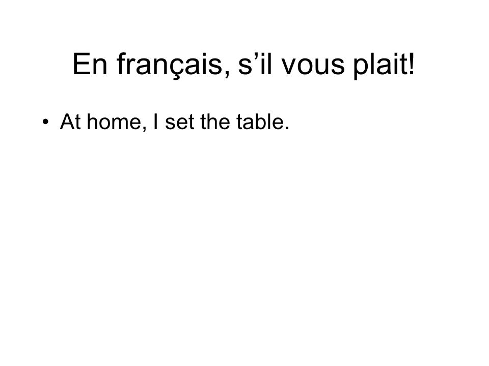 En français, sil vous plait! At home, I set the table.