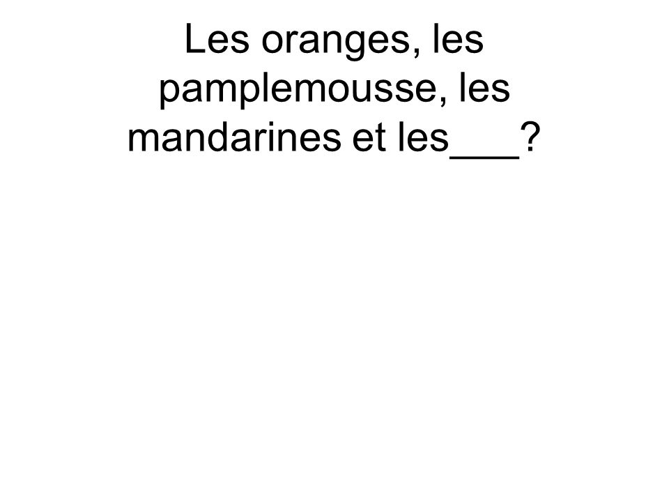 Les oranges, les pamplemousse, les mandarines et les___