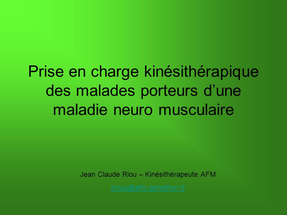 Prise en charge kinésithérapique des malades porteurs dune maladie neuro musculaire Jean Claude Riou – Kinésithérapeute AFM