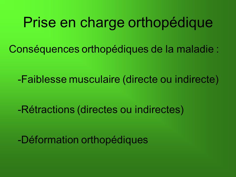 Conséquences orthopédiques de la maladie : -Faiblesse musculaire (directe ou indirecte) -Rétractions (directes ou indirectes) -Déformation orthopédiques