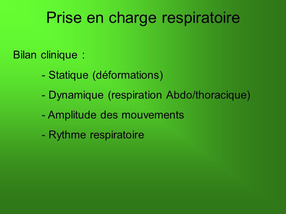 Prise en charge respiratoire Bilan clinique : - Statique (déformations) - Dynamique (respiration Abdo/thoracique) - Amplitude des mouvements - Rythme respiratoire