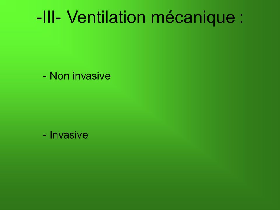 -III- Ventilation mécanique : - Non invasive - Invasive