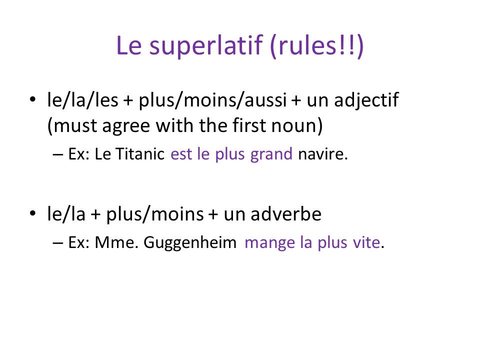 Le superlatif (rules!!) le/la/les + plus/moins/aussi + un adjectif (must agree with the first noun) – Ex: Le Titanic est le plus grand navire.