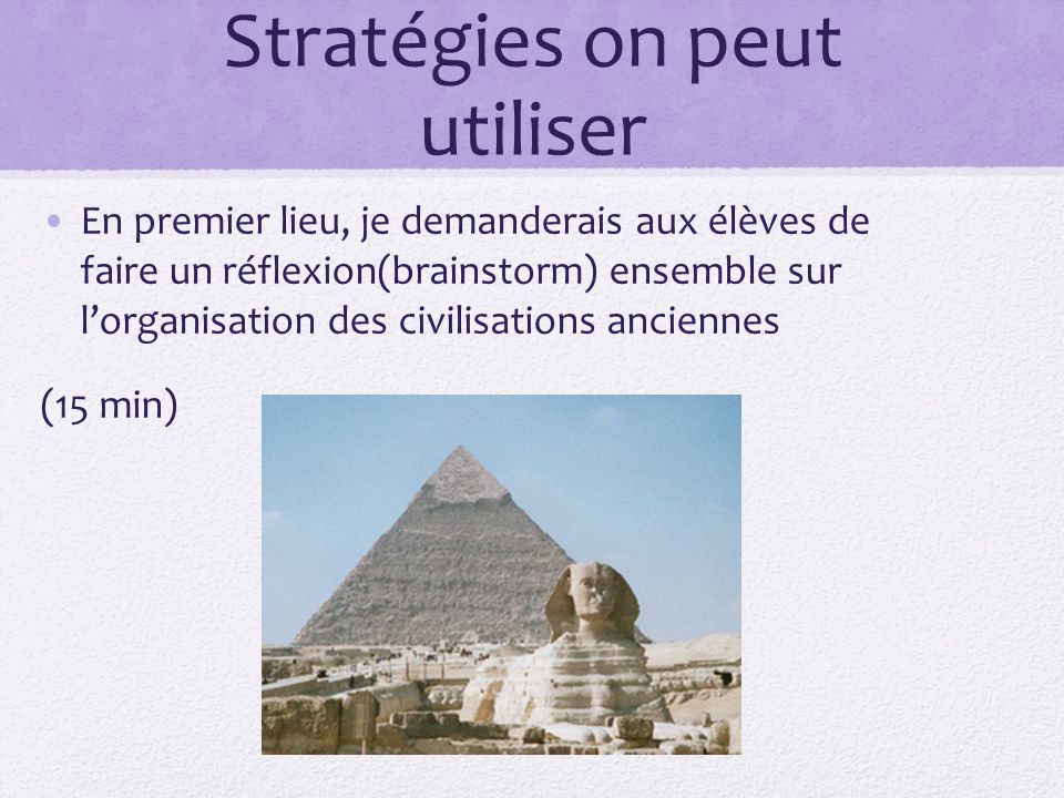 Stratégies on peut utiliser En premier lieu, je demanderais aux élèves de faire un réflexion(brainstorm) ensemble sur lorganisation des civilisations anciennes (15 min)