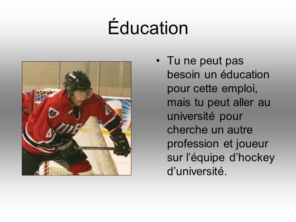 Éducation Tu ne peut pas besoin un éducation pour cette emploi, mais tu peut aller au université pour cherche un autre profession et joueur sur léquipe dhockey duniversité.