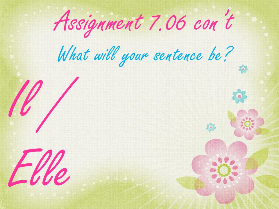 Assignment 7.06 cont What will your sentence be Il / Elle