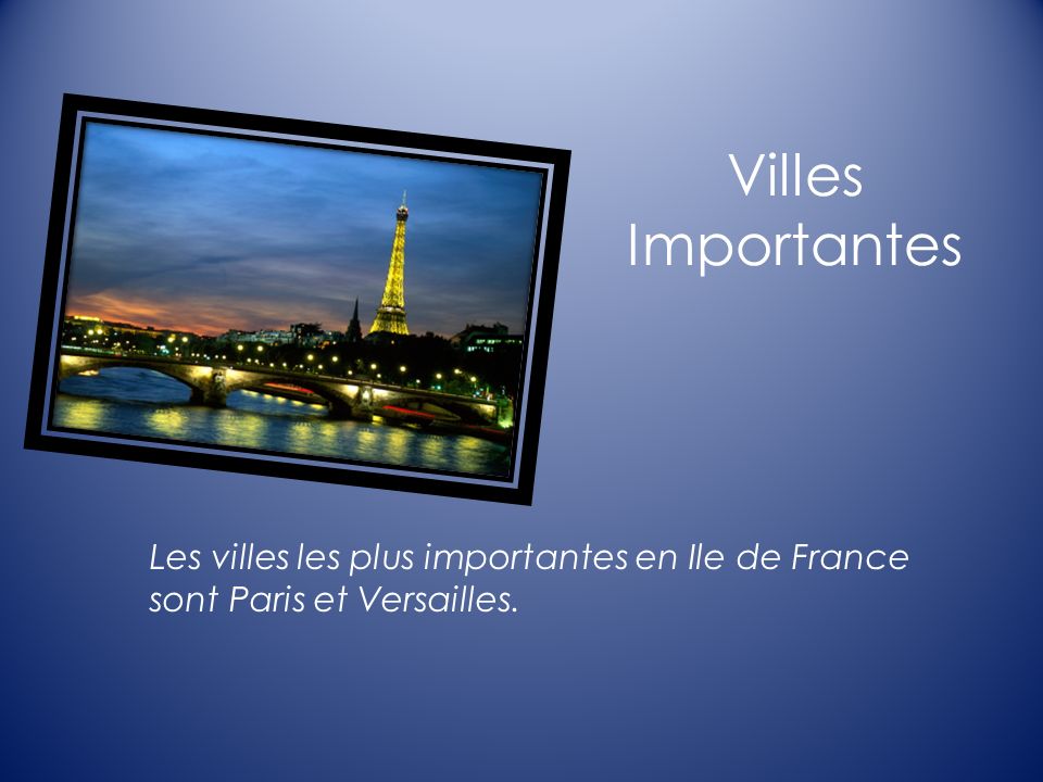 Villes Importantes Les villes les plus importantes en Ile de France sont Paris et Versailles.
