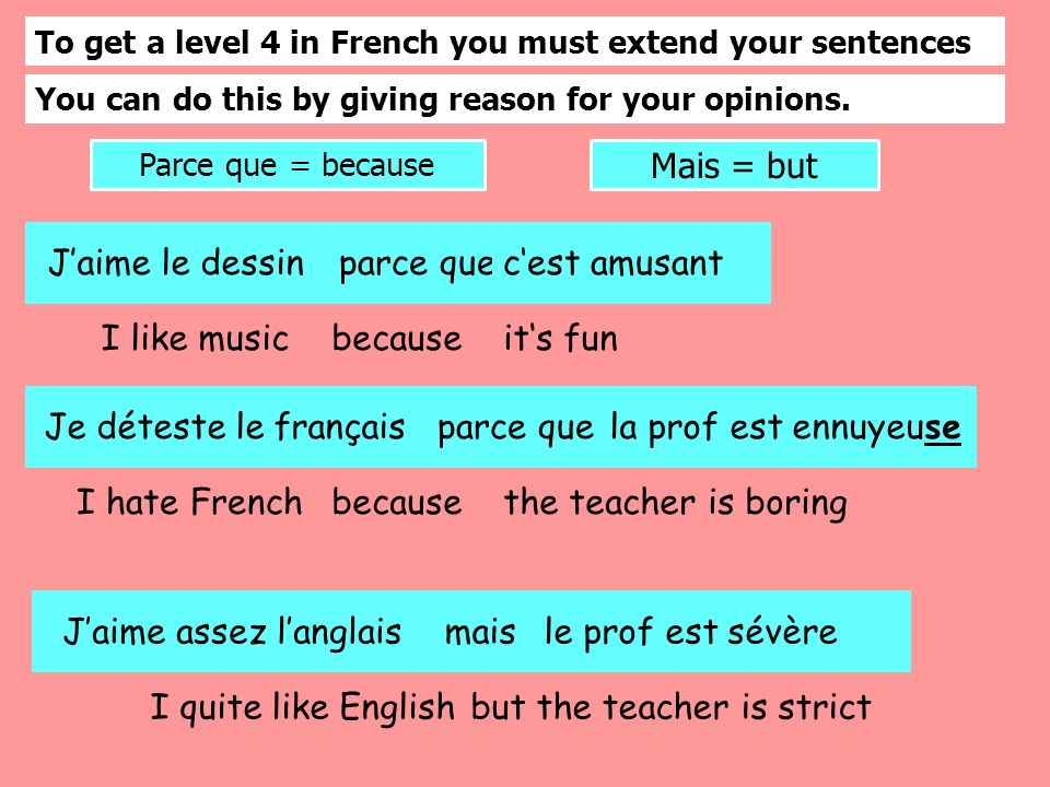 To get a level 4 in French you must extend your sentences You can do this by giving reason for your opinions.