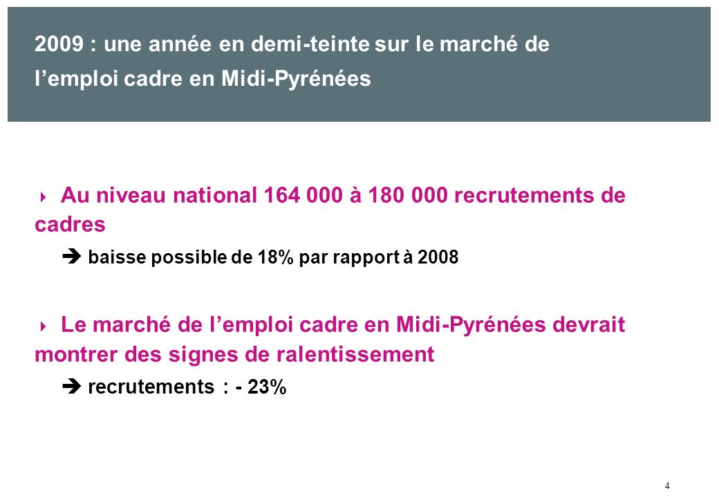 4 Au niveau national à recrutements de cadres baisse possible de 18% par rapport à 2008 Le marché de lemploi cadre en Midi-Pyrénées devrait montrer des signes de ralentissement recrutements : - 23% 2009 : une année en demi-teinte sur le marché de lemploi cadre en Midi-Pyrénées
