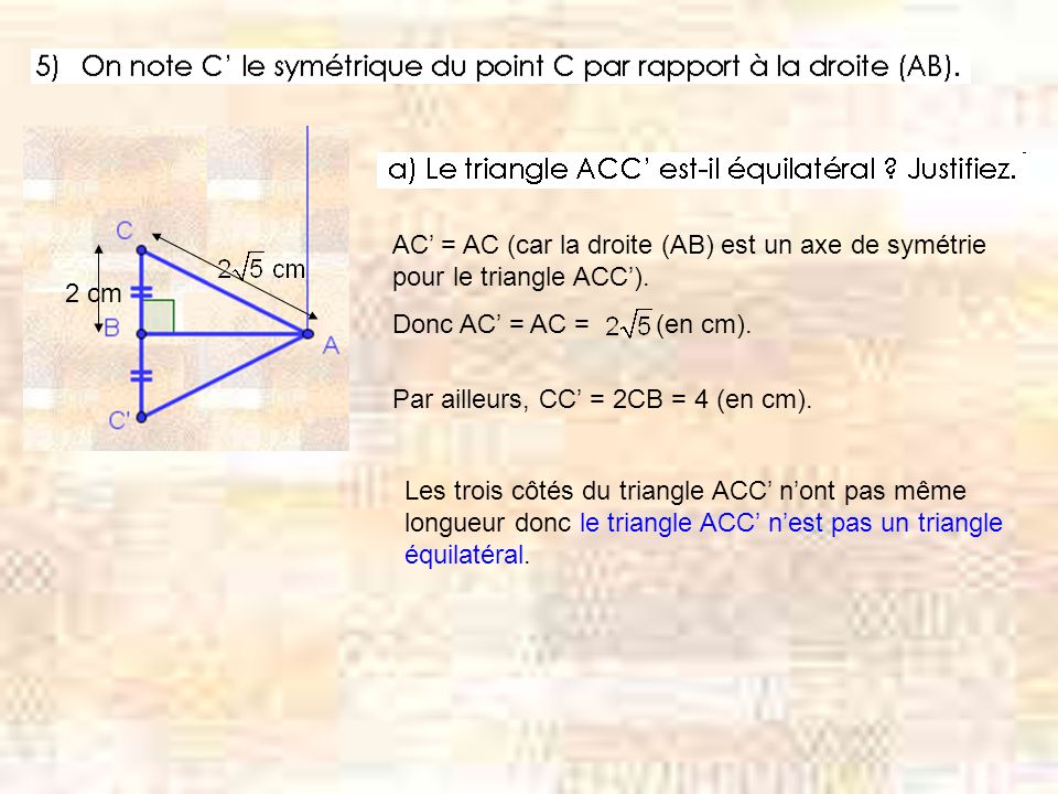 AC = AC (car la droite (AB) est un axe de symétrie pour le triangle ACC).
