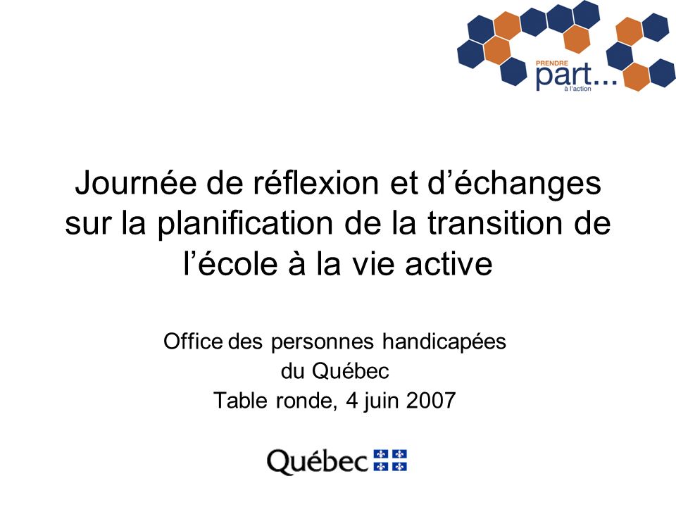 Journée de réflexion et déchanges sur la planification de la transition de lécole à la vie active Office des personnes handicapées du Québec Table ronde, 4 juin 2007