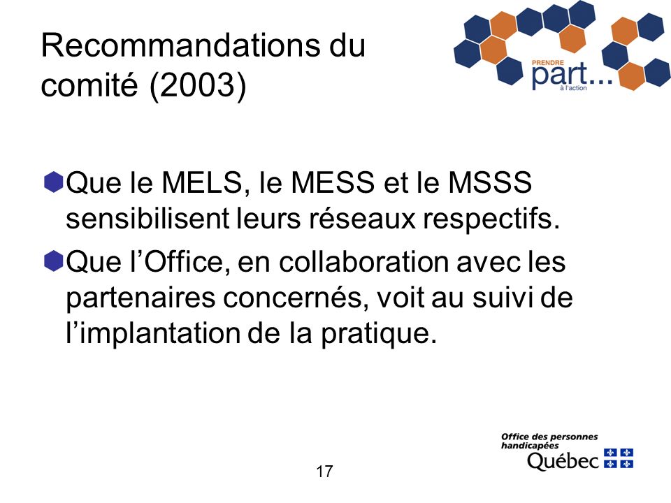 17 Recommandations du comité (2003) Que le MELS, le MESS et le MSSS sensibilisent leurs réseaux respectifs.