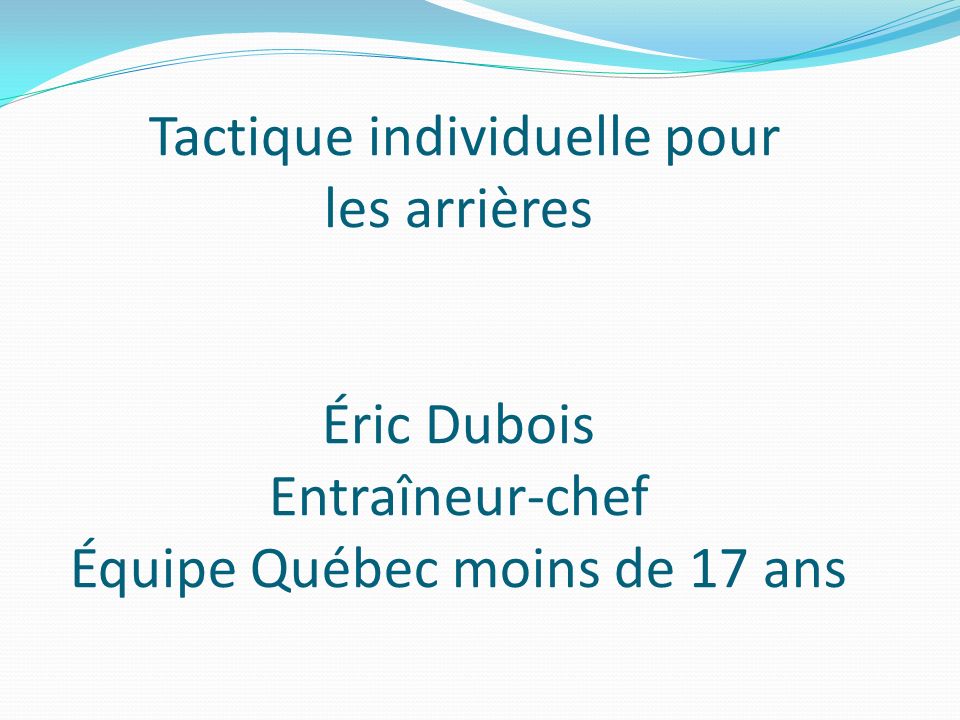 Tactique individuelle pour les arrières Éric Dubois Entraîneur-chef Équipe Québec moins de 17 ans