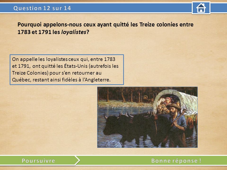 On appelle les loyalistes ceux qui, entre 1783 et 1791, ont quitté les États-Unis (autrefois les Treize Colonies) pour sen retourner au Québec, restant ainsi fidèles à lAngleterre.