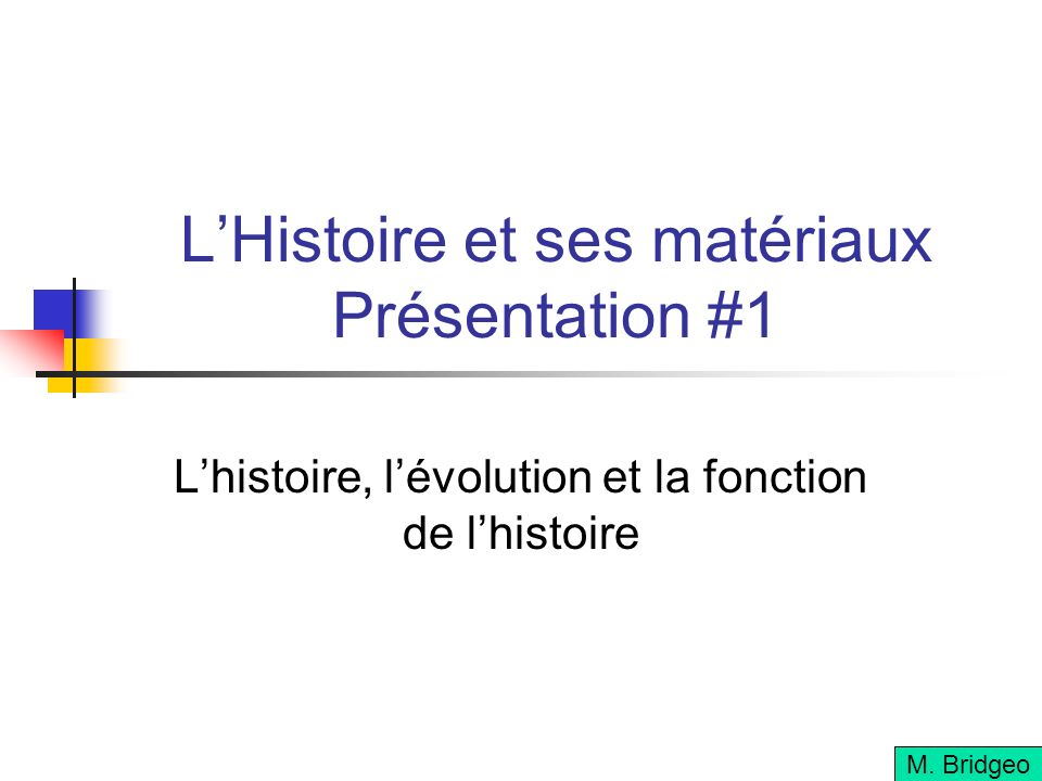 LHistoire et ses matériaux Présentation #1 Lhistoire, lévolution et la fonction de lhistoire M.