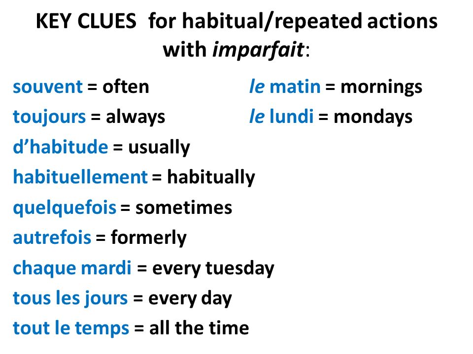 KEY CLUES for habitual/repeated actions with imparfait: souvent = oftenle matin = mornings toujours = alwaysle lundi = mondays dhabitude = usually habituellement = habitually quelquefois = sometimes autrefois = formerly chaque mardi = every tuesday tous les jours = every day tout le temps = all the time