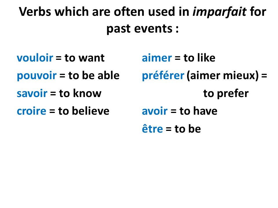 Verbs which are often used in imparfait for past events : vouloir = to want aimer = to like pouvoir = to be able préférer (aimer mieux) = savoir = to know to prefer croire = to believe avoir = to have être = to be