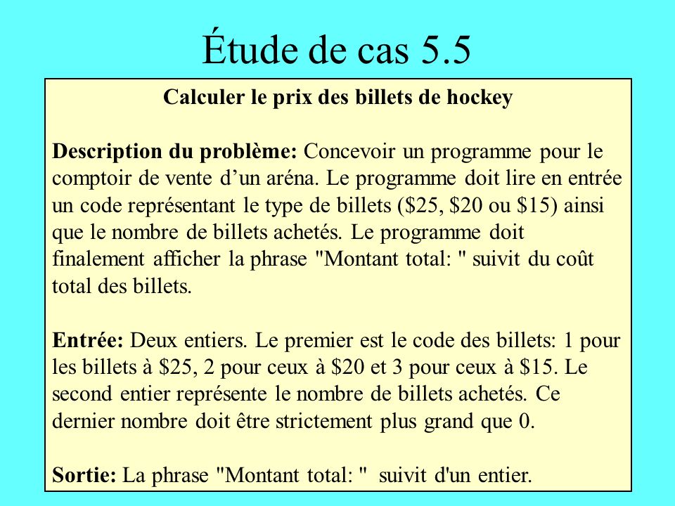 Étude de cas 5.5 Calculer le prix des billets de hockey Description du problème: Concevoir un programme pour le comptoir de vente dun aréna.