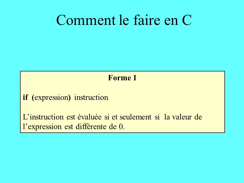 Comment le faire en C Forme 1 if (expression) instruction Linstruction est évaluée si et seulement si la valeur de lexpression est différente de 0.