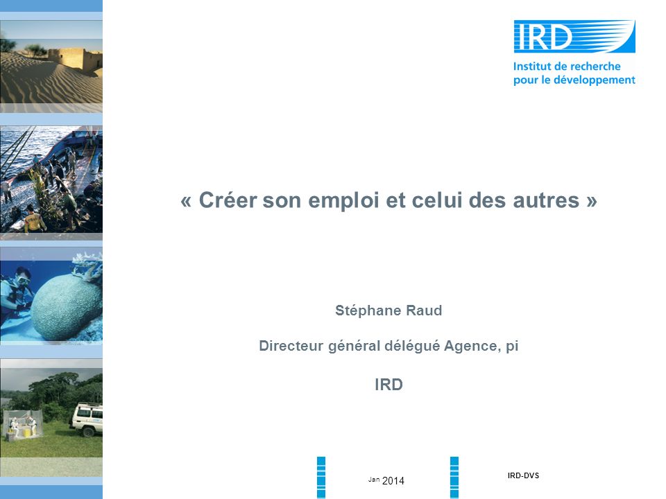 Jan 2014 IRD-DVS « Créer son emploi et celui des autres » Stéphane Raud Directeur général délégué Agence, pi IRD
