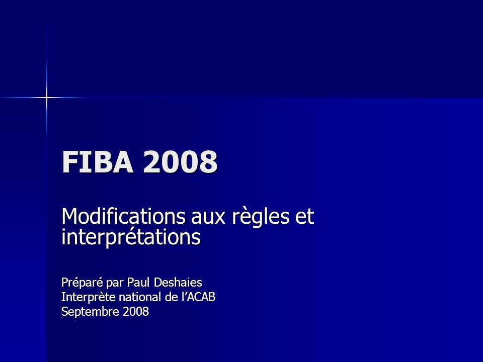 FIBA 2008 Modifications aux règles et interprétations Préparé par Paul Deshaies Interprète national de lACAB Septembre 2008