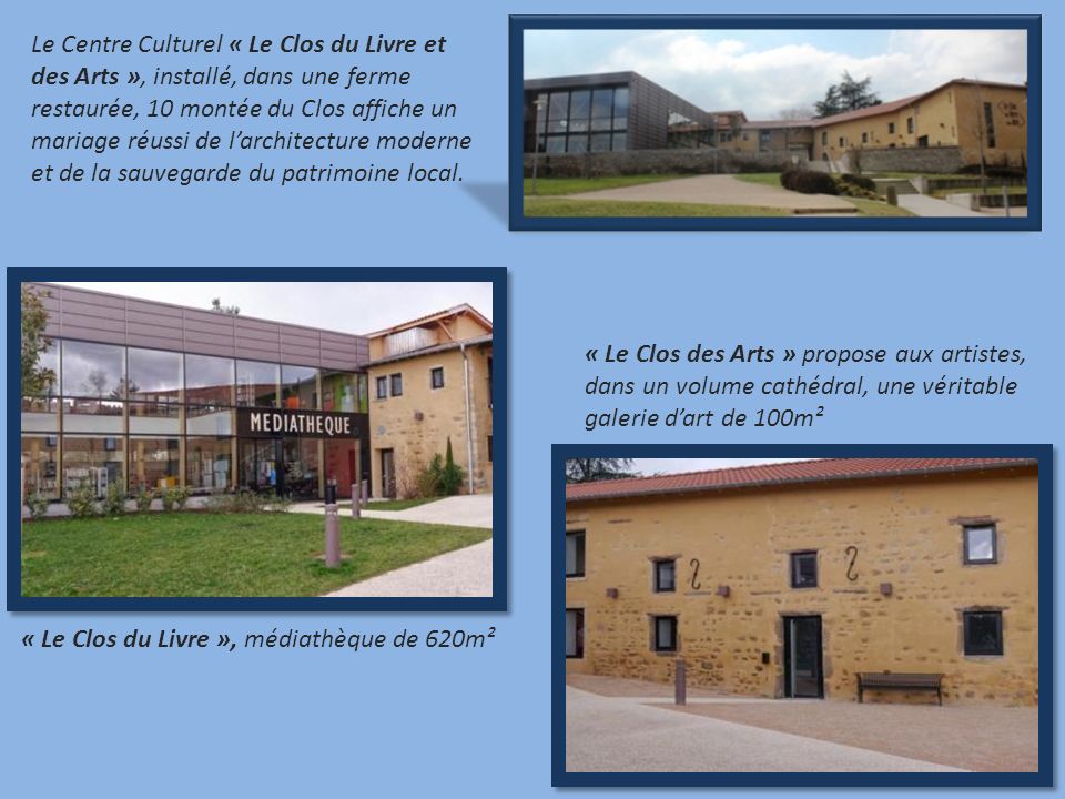 Le Centre Culturel « Le Clos du Livre et des Arts », installé, dans une ferme restaurée, 10 montée du Clos affiche un mariage réussi de larchitecture moderne et de la sauvegarde du patrimoine local.