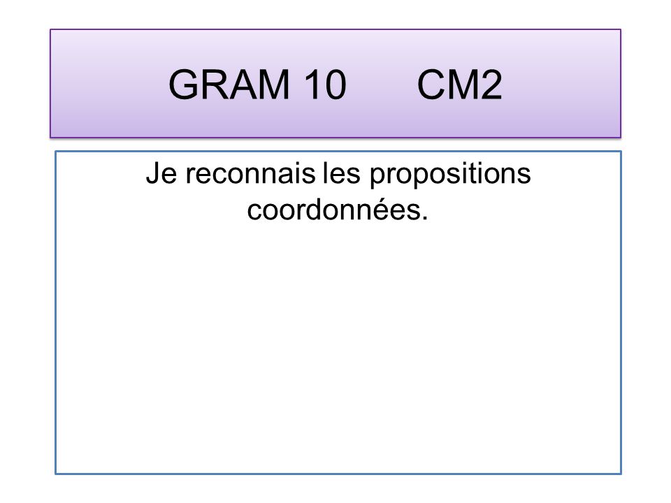 GRAM 10 CM2 Je reconnais les propositions coordonnées.