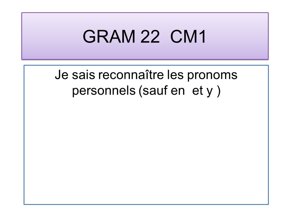 GRAM 22 CM1 Je sais reconnaître les pronoms personnels (sauf en et y )