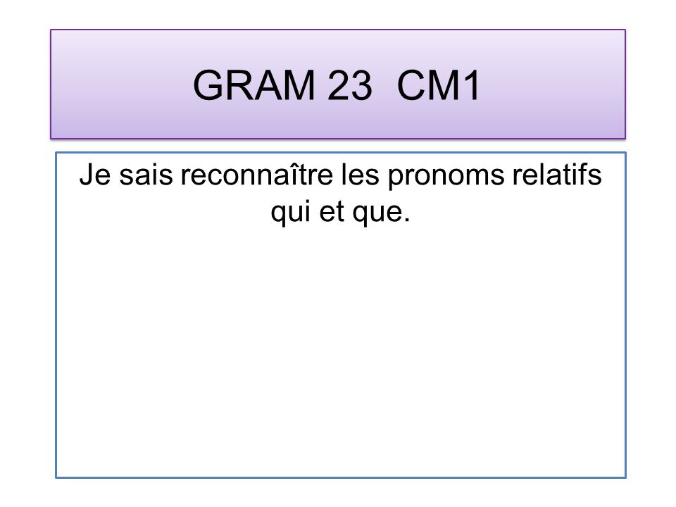 GRAM 23 CM1 Je sais reconnaître les pronoms relatifs qui et que.