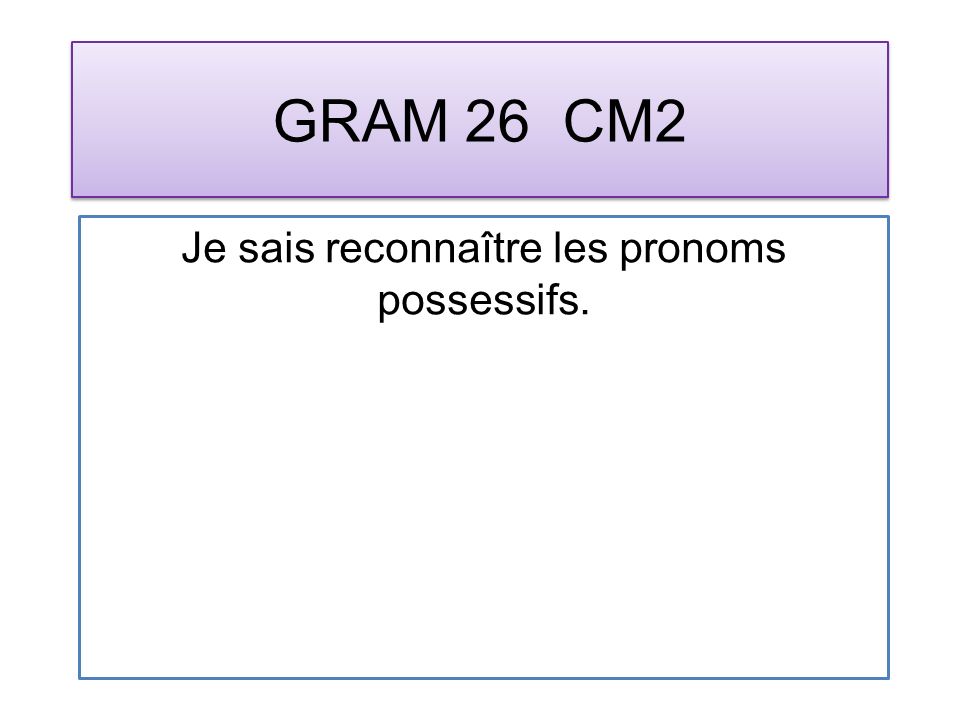 GRAM 26 CM2 Je sais reconnaître les pronoms possessifs.