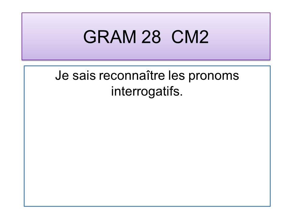 GRAM 28 CM2 Je sais reconnaître les pronoms interrogatifs.