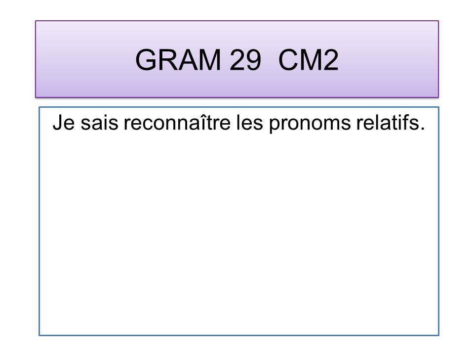 GRAM 29 CM2 Je sais reconnaître les pronoms relatifs.