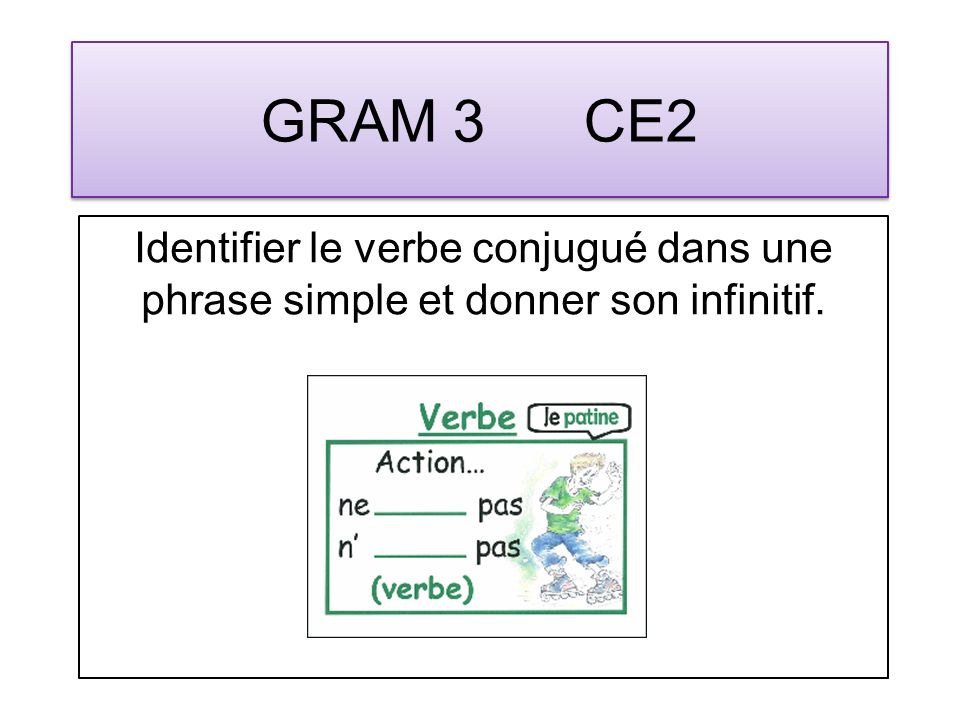 GRAM 3 CE2 Identifier le verbe conjugué dans une phrase simple et donner son infinitif.
